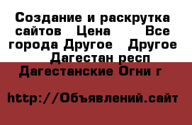 Создание и раскрутка сайтов › Цена ­ 1 - Все города Другое » Другое   . Дагестан респ.,Дагестанские Огни г.